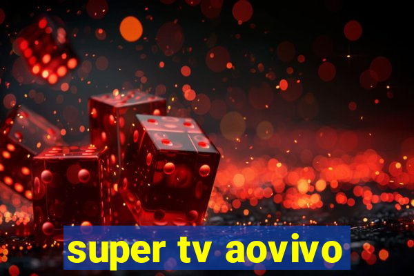 super tv aovivo